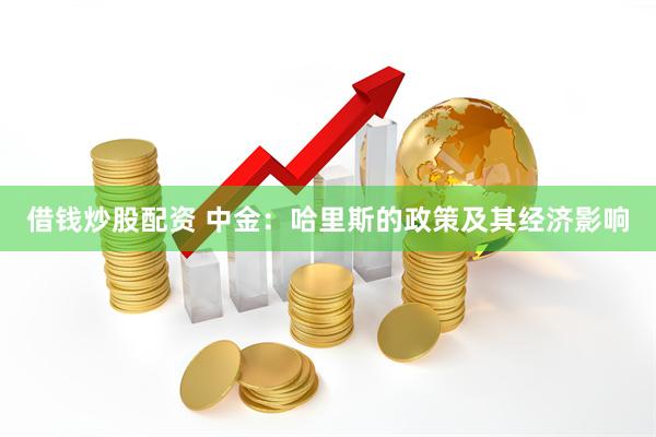 借钱炒股配资 中金：哈里斯的政策及其经济影响