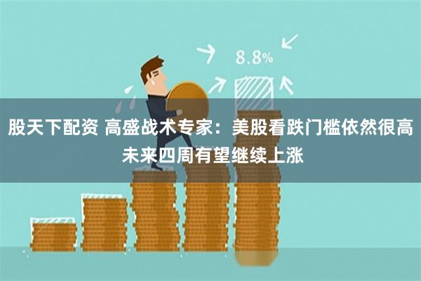 股天下配资 高盛战术专家：美股看跌门槛依然很高 未来四周有望继续上涨