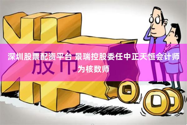 深圳股票配资平台 景瑞控股委任中正天恒会计师为核数师