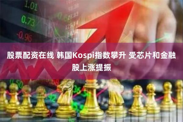 股票配资在线 韩国Kospi指数攀升 受芯片和金融股上涨提振