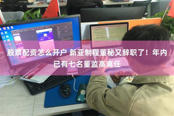 股票配资怎么开户 新亚制程董秘又辞职了！年内已有七名董监高离任