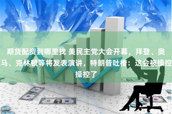 期货配资到哪里找 美民主党大会开幕，拜登、奥巴马、克林顿等将发表演讲，特朗普吐槽：这会被操控了