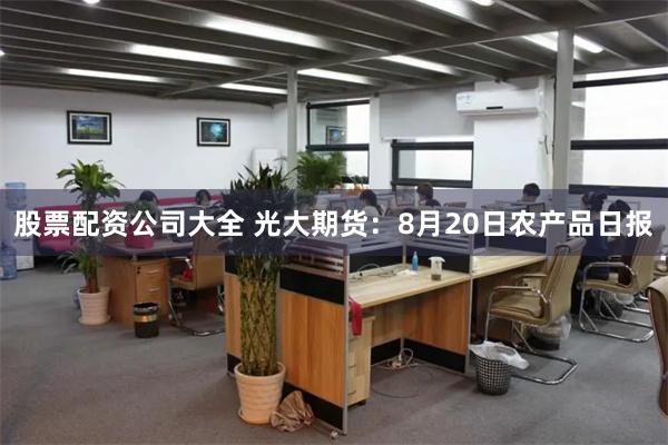 股票配资公司大全 光大期货：8月20日农产品日报