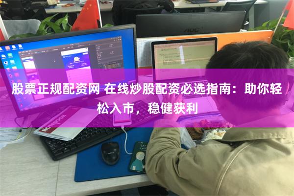 股票正规配资网 在线炒股配资必选指南：助你轻松入市，稳健获利