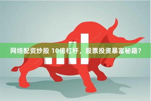 网络配资炒股 10倍杠杆，股票投资暴富秘籍？