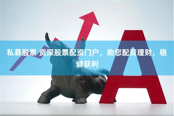 私募股票 资深股票配资门户，助您配资理财，稳健获利