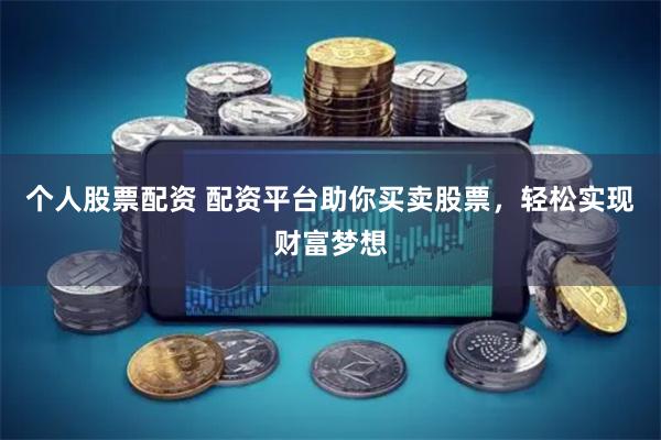 个人股票配资 配资平台助你买卖股票，轻松实现财富梦想