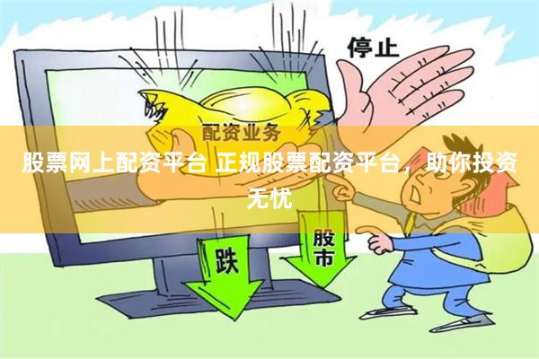 股票网上配资平台 正规股票配资平台，助你投资无忧