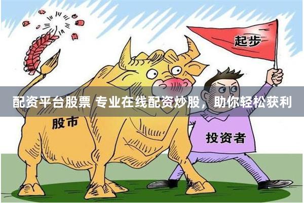 配资平台股票 专业在线配资炒股，助你轻松获利