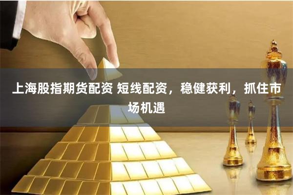 上海股指期货配资 短线配资，稳健获利，抓住市场机遇
