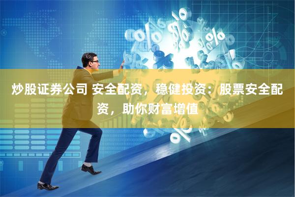 炒股证券公司 安全配资，稳健投资：股票安全配资，助你财富增值