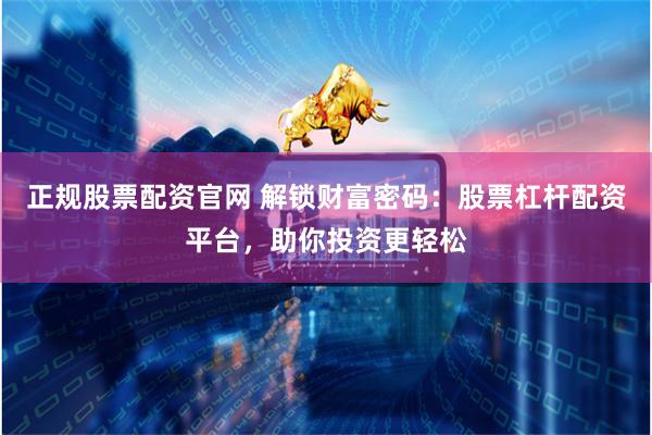 正规股票配资官网 解锁财富密码：股票杠杆配资平台，助你投资更轻松