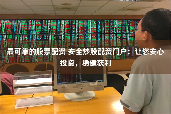 最可靠的股票配资 安全炒股配资门户：让您安心投资，稳健获利