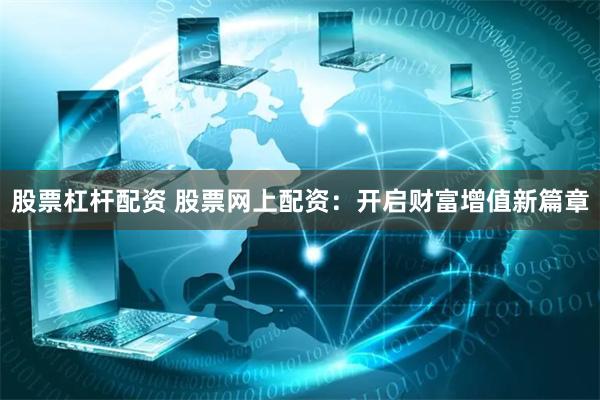 股票杠杆配资 股票网上配资：开启财富增值新篇章