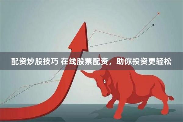 配资炒股技巧 在线股票配资，助你投资更轻松