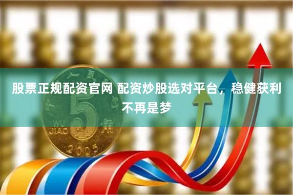 股票正规配资官网 配资炒股选对平台，稳健获利不再是梦