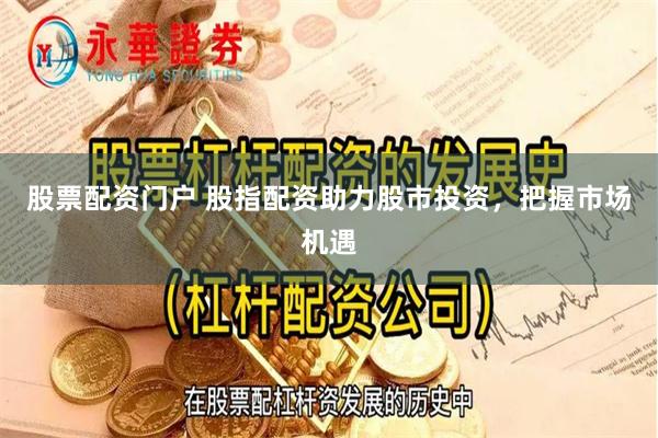 股票配资门户 股指配资助力股市投资，把握市场机遇