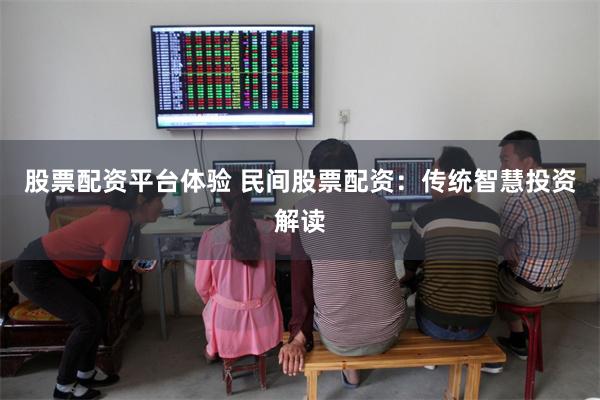股票配资平台体验 民间股票配资：传统智慧投资解读