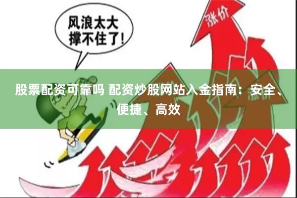 股票配资可靠吗 配资炒股网站入金指南：安全、便捷、高效