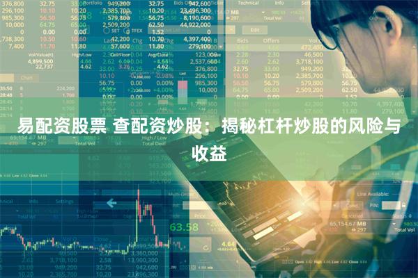 易配资股票 查配资炒股：揭秘杠杆炒股的风险与收益