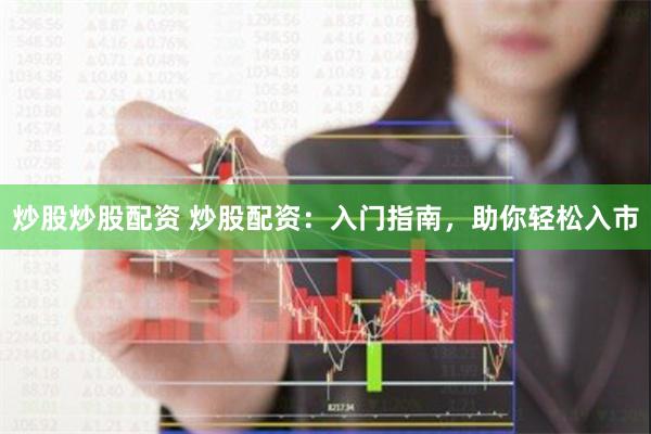 炒股炒股配资 炒股配资：入门指南，助你轻松入市