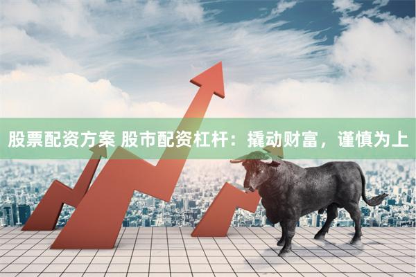 股票配资方案 股市配资杠杆：撬动财富，谨慎为上