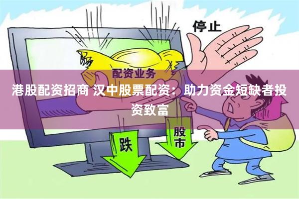 港股配资招商 汉中股票配资：助力资金短缺者投资致富