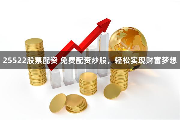 25522股票配资 免费配资炒股，轻松实现财富梦想