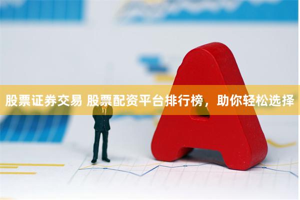 股票证券交易 股票配资平台排行榜，助你轻松选择