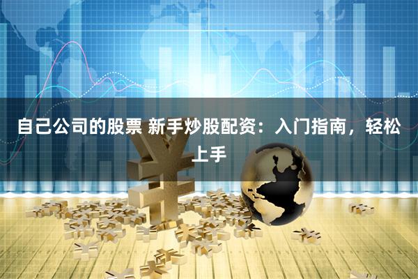 自己公司的股票 新手炒股配资：入门指南，轻松上手