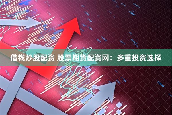 借钱炒股配资 股票期货配资网：多重投资选择