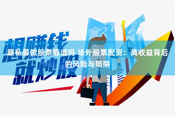 跟私募做股票靠谱吗 场外股票配资：高收益背后的风险与陷阱