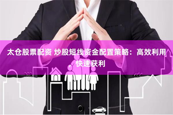 太仓股票配资 炒股短线资金配置策略：高效利用，快速获利