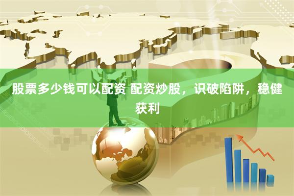 股票多少钱可以配资 配资炒股，识破陷阱，稳健获利