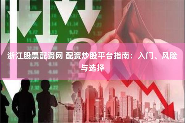 浙江股票配资网 配资炒股平台指南：入门、风险与选择