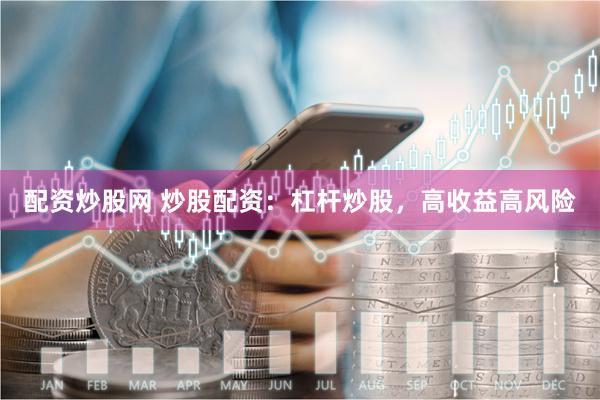配资炒股网 炒股配资：杠杆炒股，高收益高风险