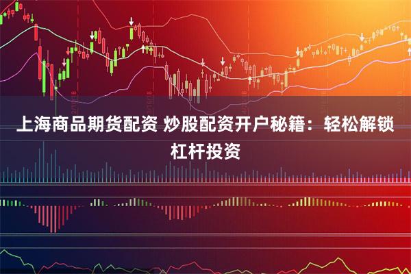 上海商品期货配资 炒股配资开户秘籍：轻松解锁杠杆投资
