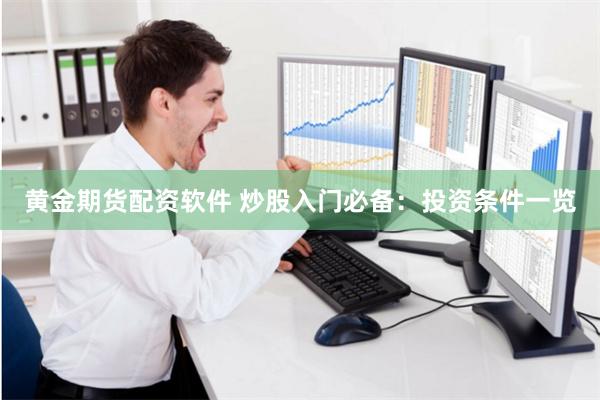 黄金期货配资软件 炒股入门必备：投资条件一览