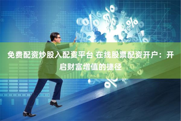 免费配资炒股入配资平台 在线股票配资开户：开启财富增值的捷径