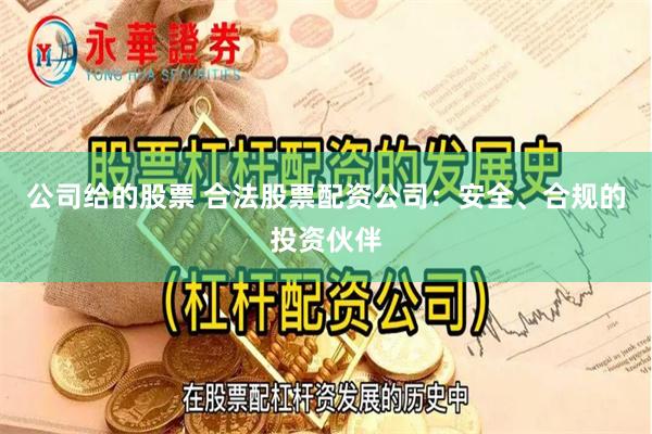 公司给的股票 合法股票配资公司：安全、合规的投资伙伴