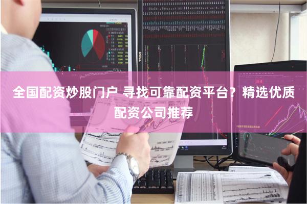全国配资炒股门户 寻找可靠配资平台？精选优质配资公司推荐