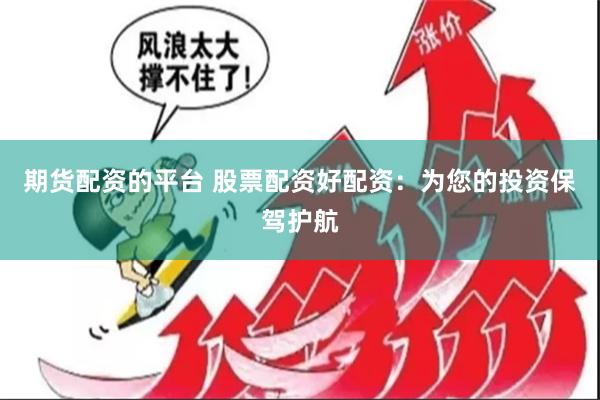 期货配资的平台 股票配资好配资：为您的投资保驾护航
