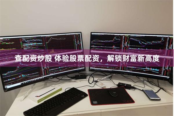 查配资炒股 体验股票配资，解锁财富新高度