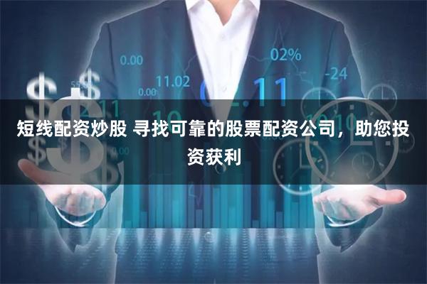 短线配资炒股 寻找可靠的股票配资公司，助您投资获利
