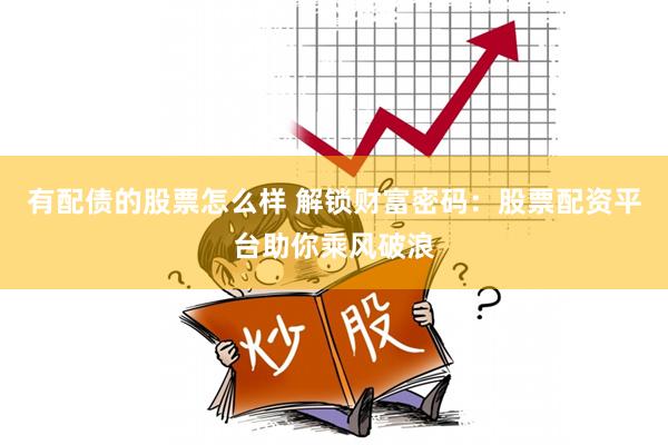 有配债的股票怎么样 解锁财富密码：股票配资平台助你乘风破浪