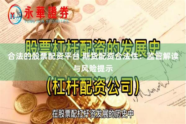 合法的股票配资平台 期货配资合法性：监管解读与风险提示