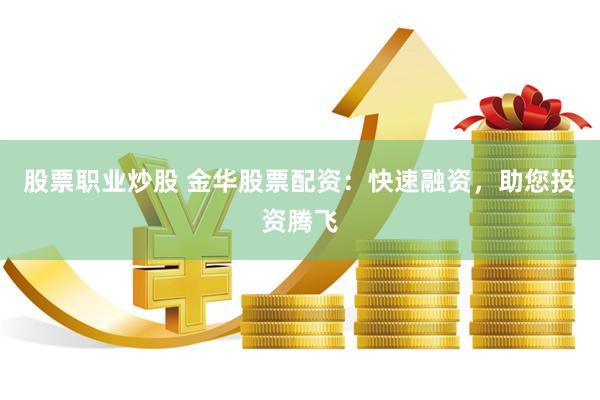 股票职业炒股 金华股票配资：快速融资，助您投资腾飞