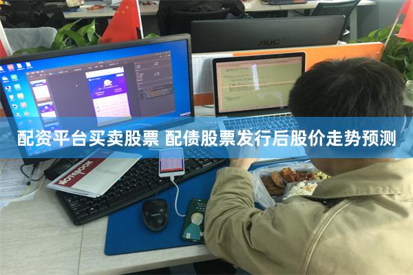 配资平台买卖股票 配债股票发行后股价走势预测