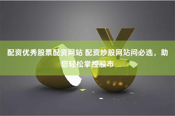 配资优秀股票配资网站 配资炒股网站问必选，助您轻松掌控股市
