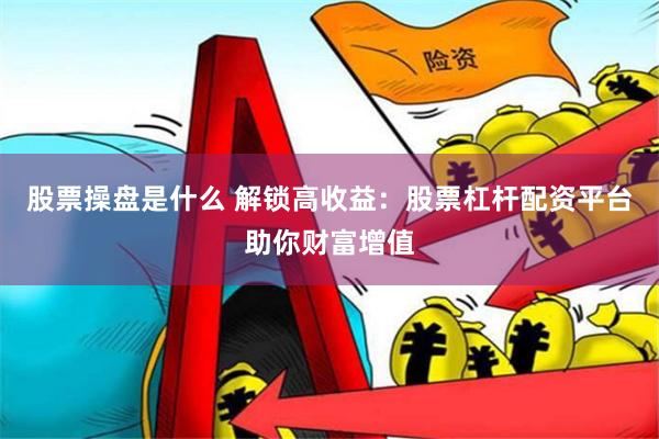 股票操盘是什么 解锁高收益：股票杠杆配资平台助你财富增值
